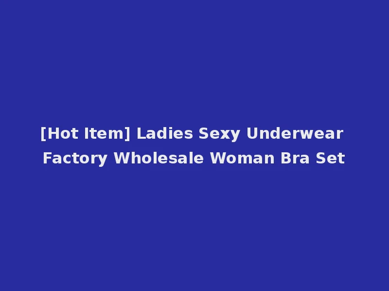 [Hot Item] Ladies Sexy Underwear Factory Wholesale Woman Bra Set