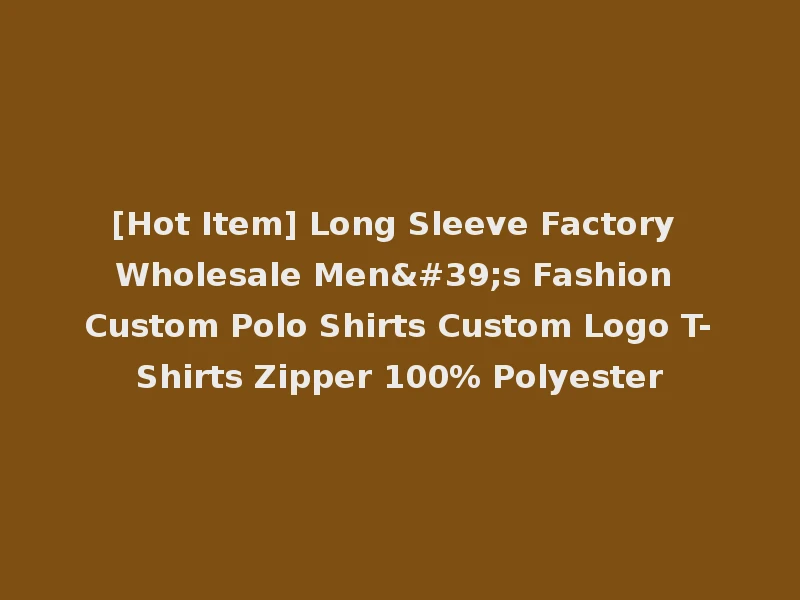 [Hot Item] Long Sleeve Factory Wholesale Men's Fashion Custom Polo Shirts Custom Logo T-Shirts Zipper 100% Polyester