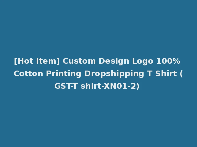 [Hot Item] Custom Design Logo 100% Cotton Printing Dropshipping T Shirt (GST-T shirt-XN01-2)