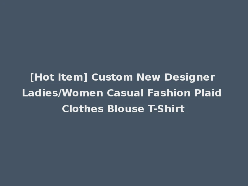 [Hot Item] Custom New Designer Ladies/Women Casual Fashion Plaid Clothes Blouse T-Shirt