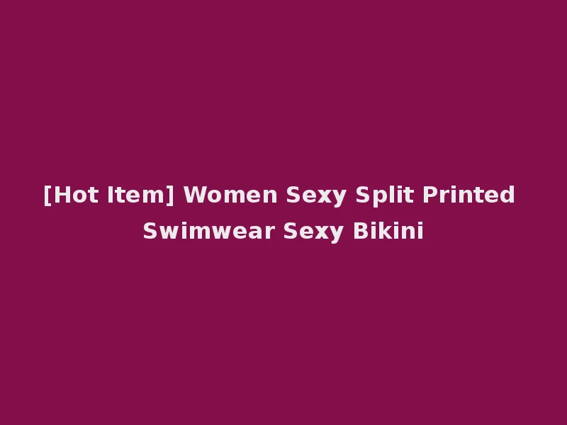 [Hot Item] Women Sexy Split Printed Swimwear Sexy Bikini