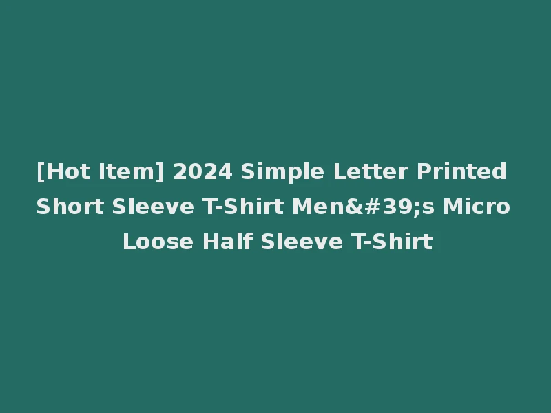 [Hot Item] 2024 Simple Letter Printed Short Sleeve T-Shirt Men's Micro Loose Half Sleeve T-Shirt