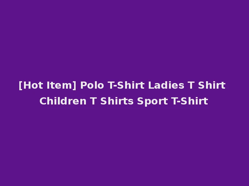 [Hot Item] Polo T-Shirt Ladies T Shirt Children T Shirts Sport T-Shirt