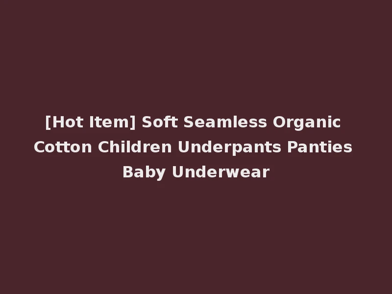 [Hot Item] Soft Seamless Organic Cotton Children Underpants Panties Baby Underwear