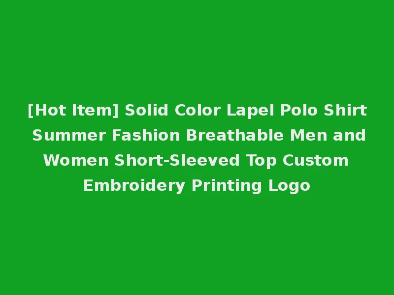 [Hot Item] Solid Color Lapel Polo Shirt Summer Fashion Breathable Men and Women Short-Sleeved Top Custom Embroidery Printing Logo