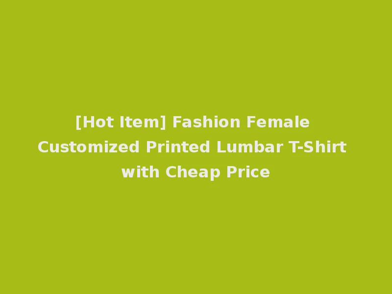 [Hot Item] Fashion Female Customized Printed Lumbar T-Shirt with Cheap Price