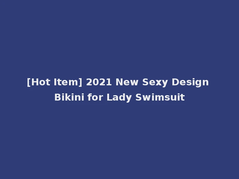 [Hot Item] 2021 New Sexy Design Bikini for Lady Swimsuit