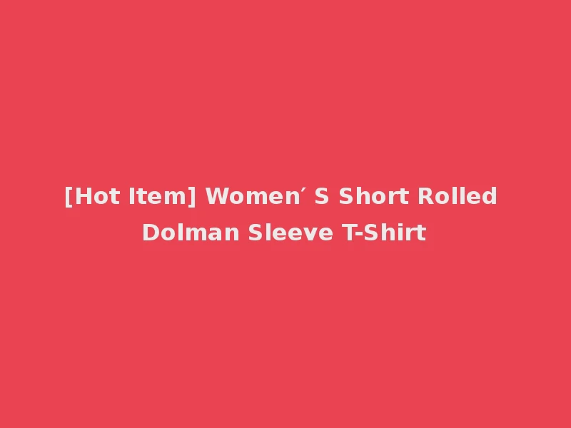 [Hot Item] Women′ S Short Rolled Dolman Sleeve T-Shirt