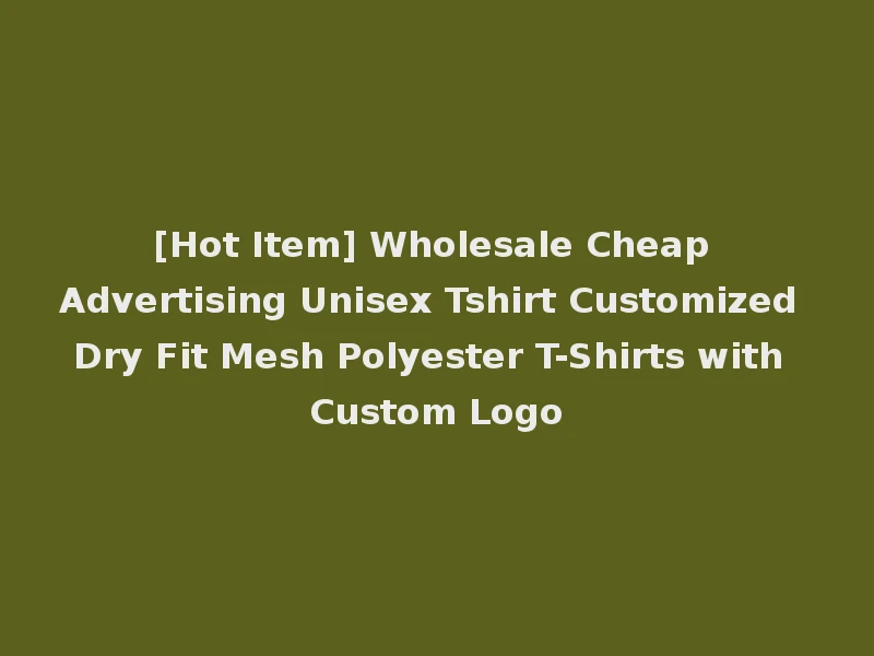 [Hot Item] Wholesale Cheap Advertising Unisex Tshirt Customized Dry Fit Mesh Polyester T-Shirts with Custom Logo