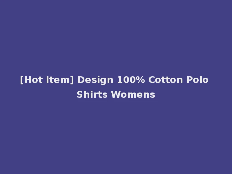 [Hot Item] Design 100% Cotton Polo Shirts Womens