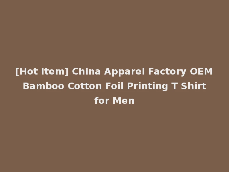 [Hot Item] China Apparel Factory OEM Bamboo Cotton Foil Printing T Shirt for Men