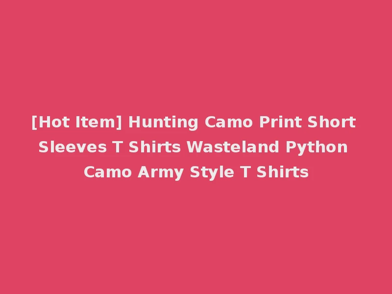 [Hot Item] Hunting Camo Print Short Sleeves T Shirts Wasteland Python Camo Army Style T Shirts