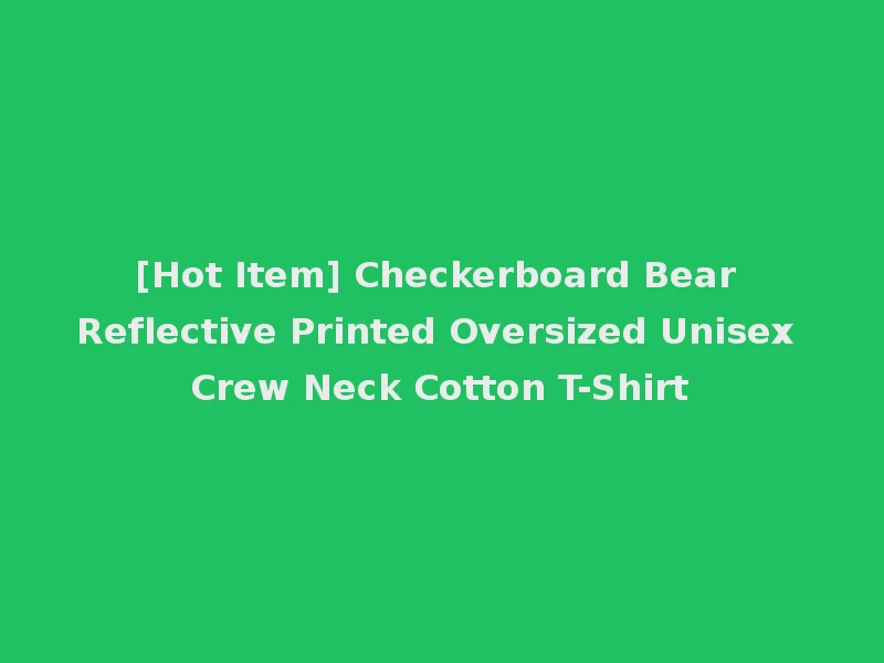 [Hot Item] Checkerboard Bear Reflective Printed Oversized Unisex Crew Neck Cotton T-Shirt
