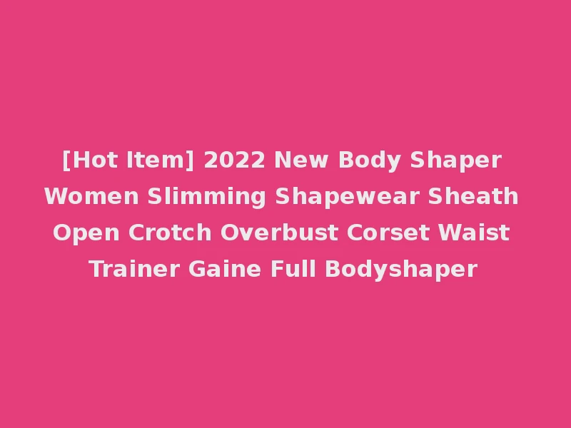 [Hot Item] 2022 New Body Shaper Women Slimming Shapewear Sheath Open Crotch Overbust Corset Waist Trainer Gaine Full Bodyshaper