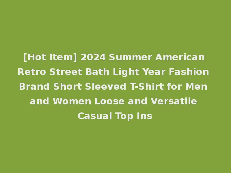 [Hot Item] 2024 Summer American Retro Street Bath Light Year Fashion Brand Short Sleeved T-Shirt for Men and Women Loose and Versatile Casual Top Ins