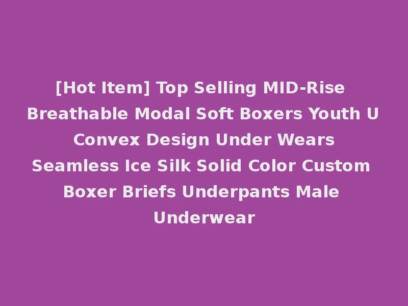 [Hot Item] Top Selling MID-Rise Breathable Modal Soft Boxers Youth U Convex Design Under Wears Seamless Ice Silk Solid Color Custom Boxer Briefs Underpants Male Underwear