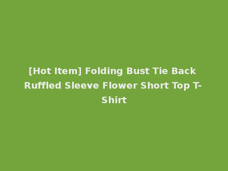 [Hot Item] Folding Bust Tie Back Ruffled Sleeve Flower Short Top T-Shirt