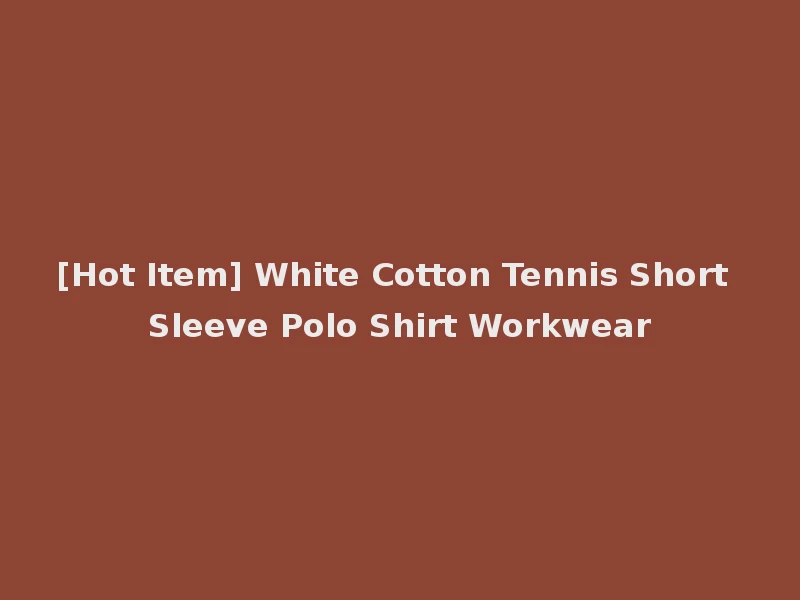 [Hot Item] White Cotton Tennis Short Sleeve Polo Shirt Workwear