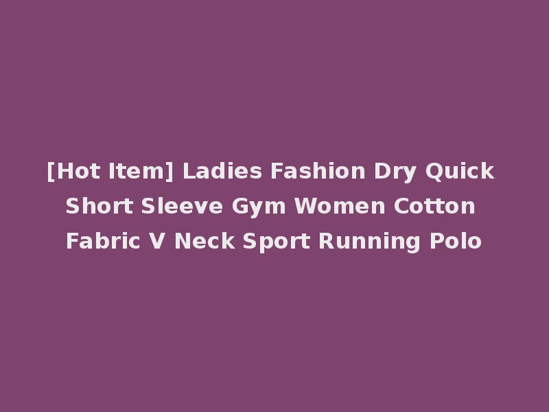 [Hot Item] Ladies Fashion Dry Quick Short Sleeve Gym Women Cotton Fabric V Neck Sport Running Polo