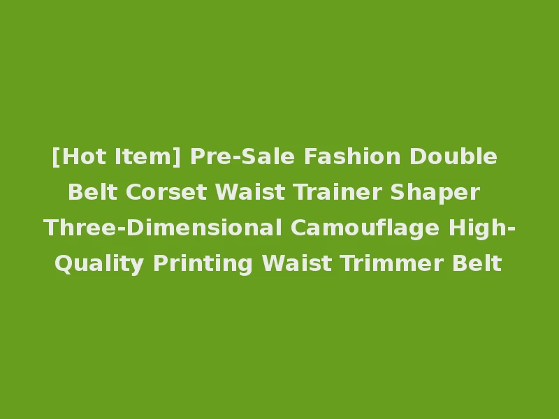[Hot Item] Pre-Sale Fashion Double Belt Corset Waist Trainer Shaper Three-Dimensional Camouflage High-Quality Printing Waist Trimmer Belt
