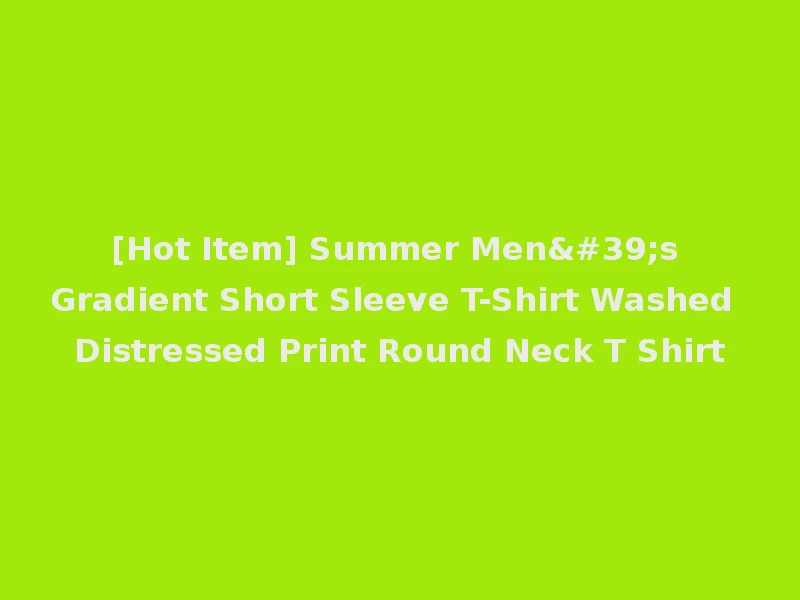 [Hot Item] Summer Men's Gradient Short Sleeve T-Shirt Washed Distressed Print Round Neck T Shirt