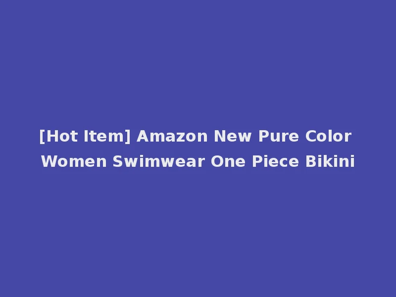 [Hot Item] Amazon New Pure Color Women Swimwear One Piece Bikini