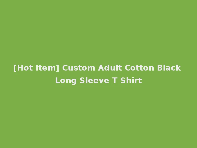 [Hot Item] Custom Adult Cotton Black Long Sleeve T Shirt