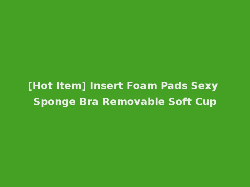 [Hot Item] Insert Foam Pads Sexy Sponge Bra Removable Soft Cup