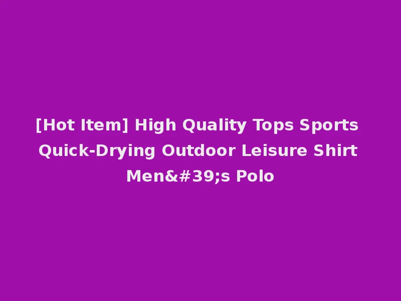[Hot Item] High Quality Tops Sports Quick-Drying Outdoor Leisure Shirt Men's Polo