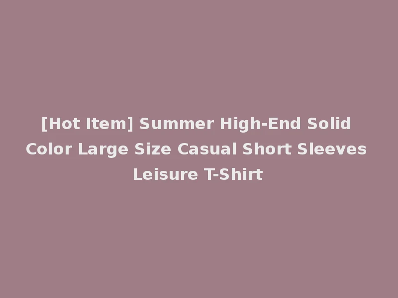[Hot Item] Summer High-End Solid Color Large Size Casual Short Sleeves Leisure T-Shirt