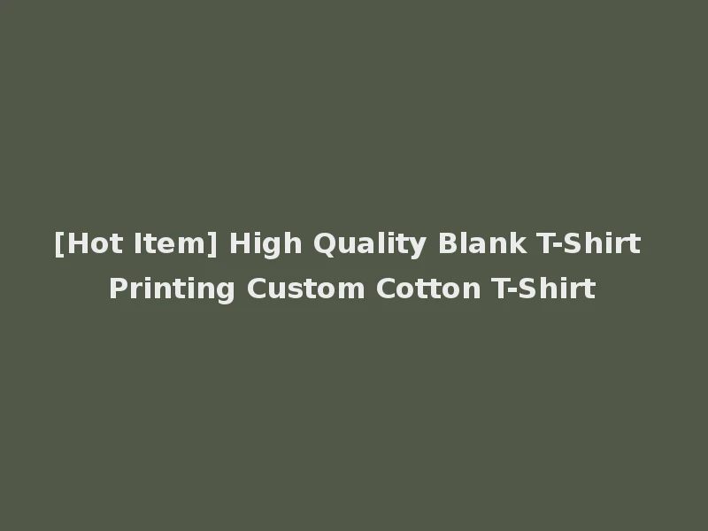 [Hot Item] High Quality Blank T-Shirt Printing Custom Cotton T-Shirt