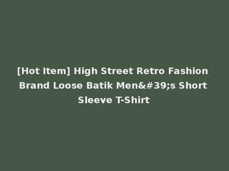 [Hot Item] High Street Retro Fashion Brand Loose Batik Men's Short Sleeve T-Shirt