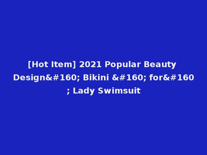 [Hot Item] 2021 Popular Beauty Design  Bikini   for  Lady Swimsuit