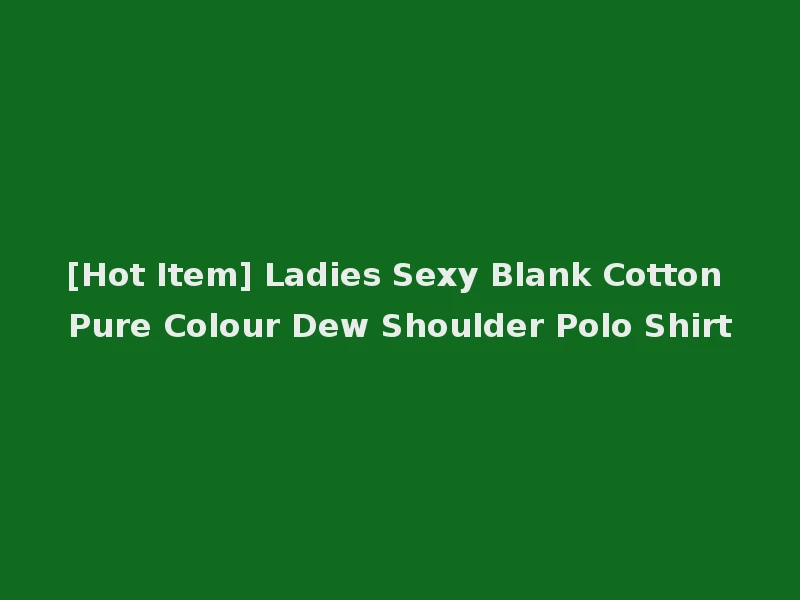 [Hot Item] Ladies Sexy Blank Cotton Pure Colour Dew Shoulder Polo Shirt
