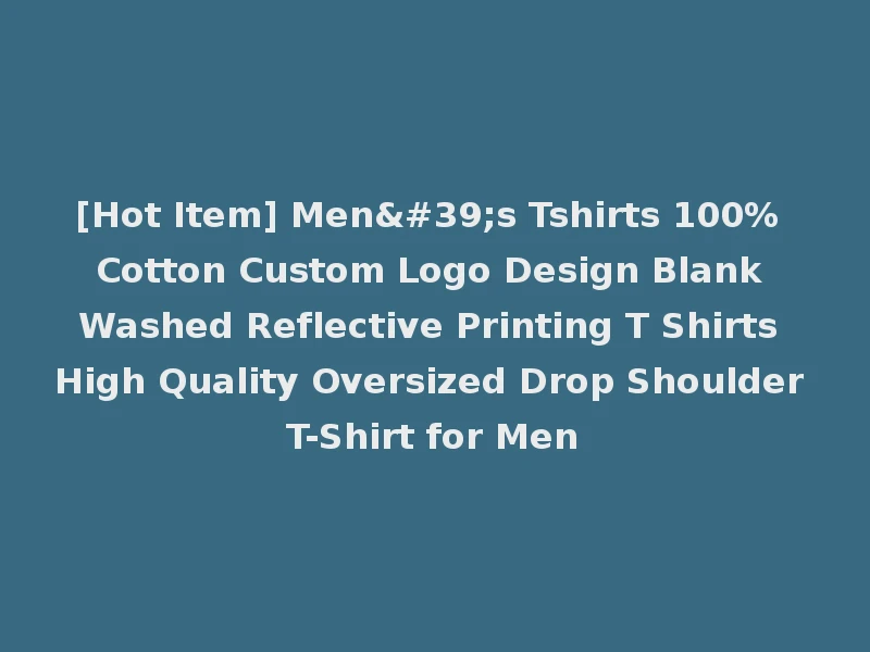[Hot Item] Men's Tshirts 100% Cotton Custom Logo Design Blank Washed Reflective Printing T Shirts High Quality Oversized Drop Shoulder T-Shirt for Men