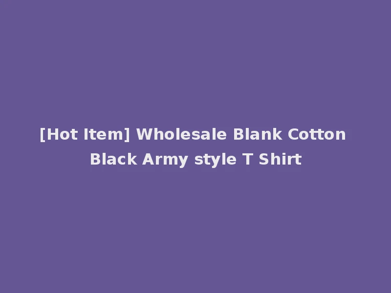 [Hot Item] Wholesale Blank Cotton Black Army style T Shirt