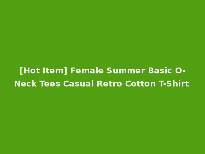 [Hot Item] Female Summer Basic O-Neck Tees Casual Retro Cotton T-Shirt