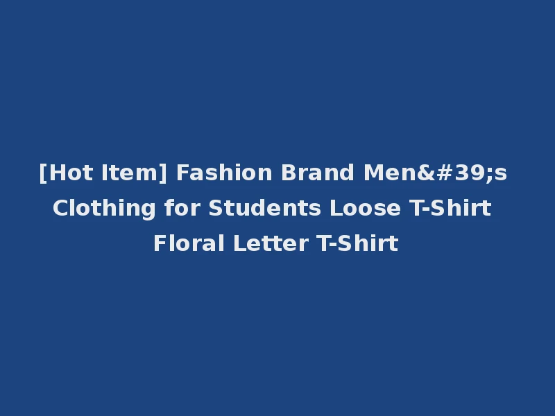 [Hot Item] Fashion Brand Men's Clothing for Students Loose T-Shirt Floral Letter T-Shirt