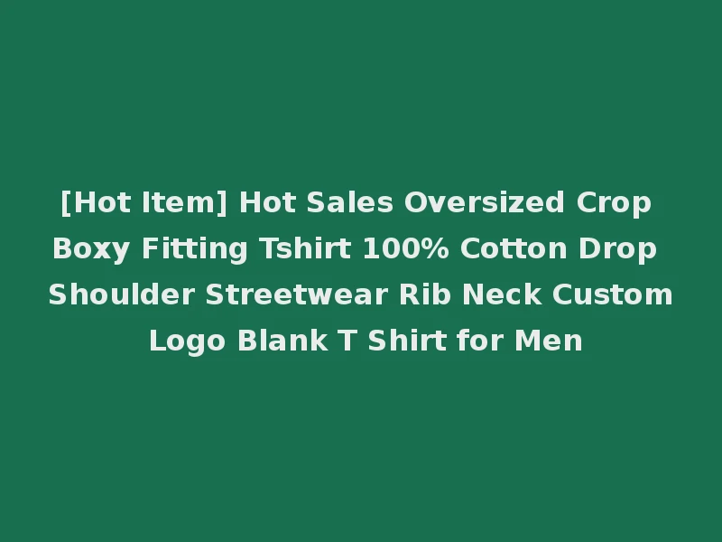 [Hot Item] Hot Sales Oversized Crop Boxy Fitting Tshirt 100% Cotton Drop Shoulder Streetwear Rib Neck Custom Logo Blank T Shirt for Men