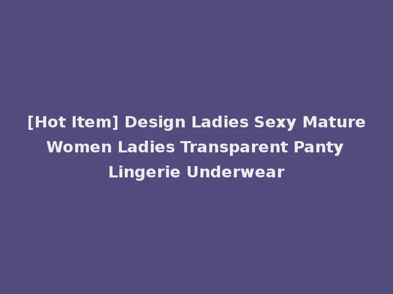 [Hot Item] Design Ladies Sexy Mature Women Ladies Transparent Panty Lingerie Underwear