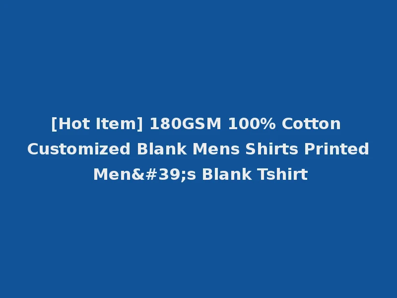 [Hot Item] 180GSM 100% Cotton Customized Blank Mens Shirts Printed Men's Blank Tshirt