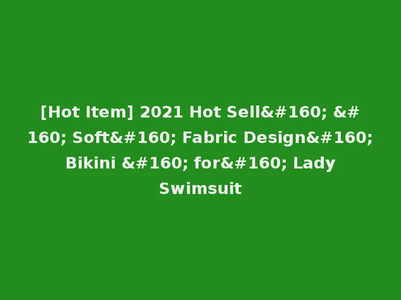 [Hot Item] 2021 Hot Sell    Soft  Fabric Design  Bikini   for  Lady Swimsuit