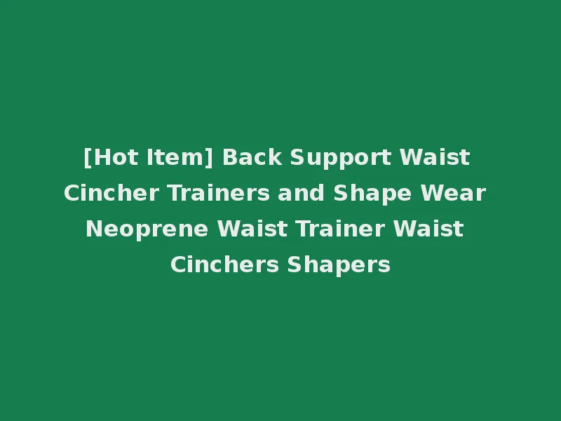 [Hot Item] Back Support Waist Cincher Trainers and Shape Wear Neoprene Waist Trainer Waist Cinchers Shapers