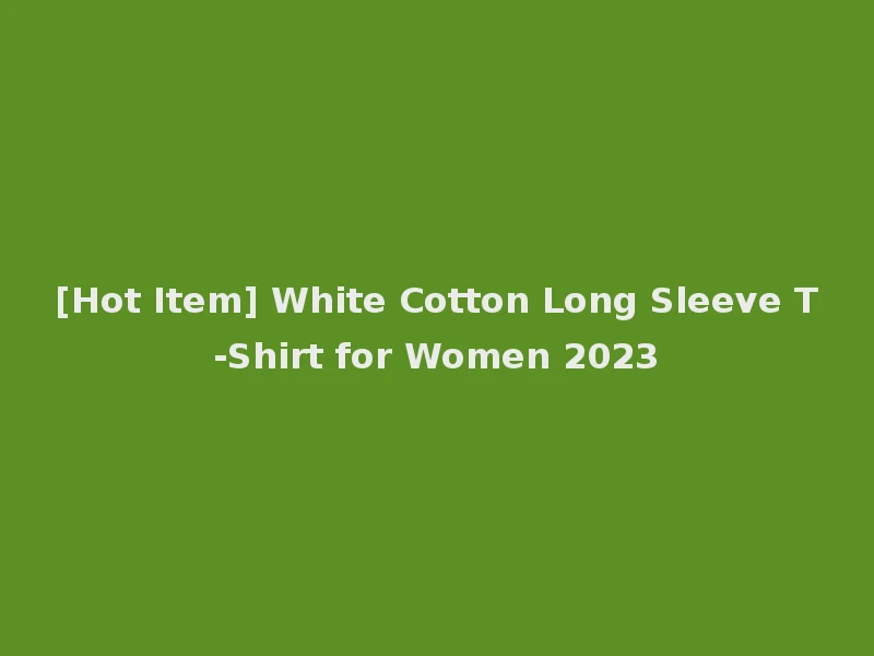 [Hot Item] White Cotton Long Sleeve T-Shirt for Women 2023