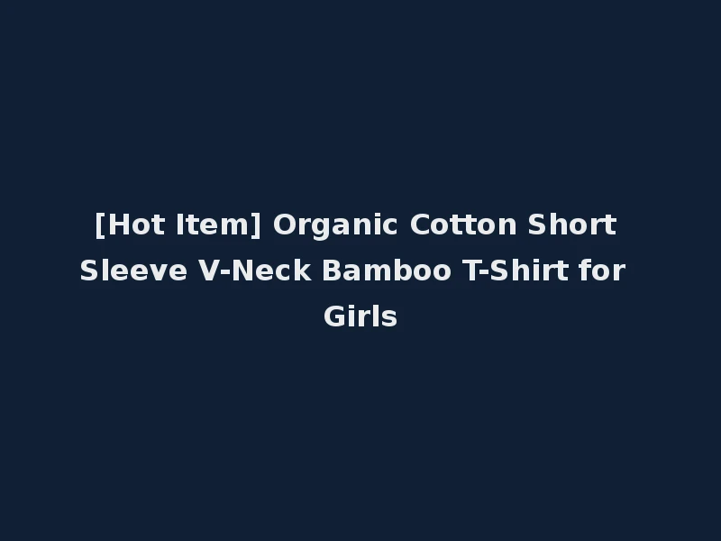 [Hot Item] Organic Cotton Short Sleeve V-Neck Bamboo T-Shirt for Girls
