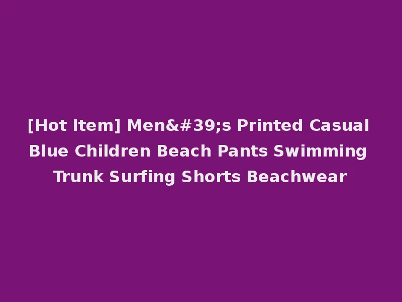 [Hot Item] Men's Printed Casual Blue Children Beach Pants Swimming Trunk Surfing Shorts Beachwear