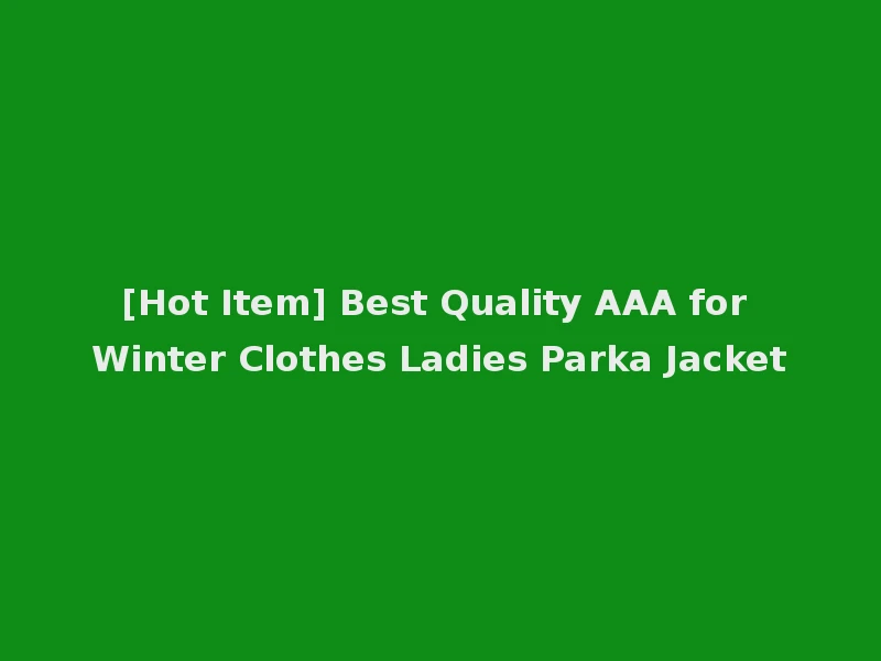 [Hot Item] Best Quality AAA for Winter Clothes Ladies Parka Jacket