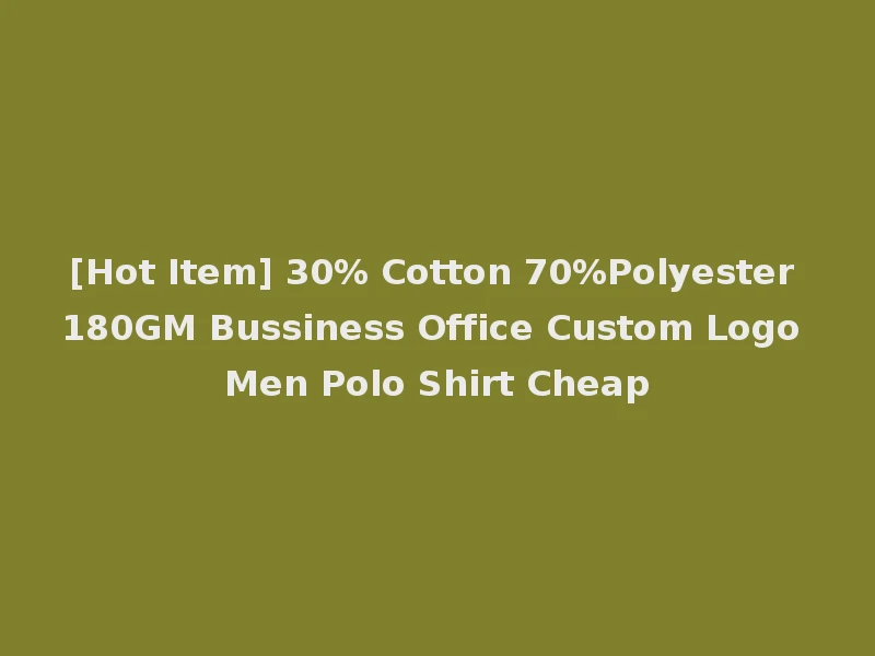 [Hot Item] 30% Cotton 70%Polyester 180GM Bussiness Office Custom Logo Men Polo Shirt Cheap