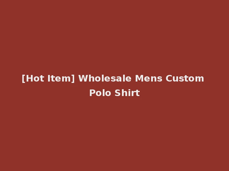 [Hot Item] Wholesale Mens Custom Polo Shirt