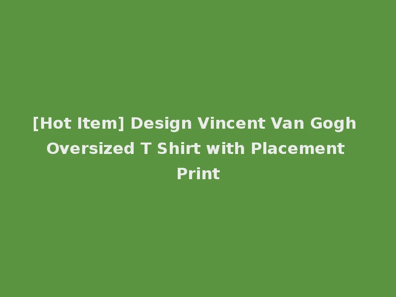 [Hot Item] Design Vincent Van Gogh Oversized T Shirt with Placement Print